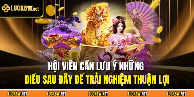 Hội viên cần lưu ý những điều sau đây để trải nghiệm thuận lợi
