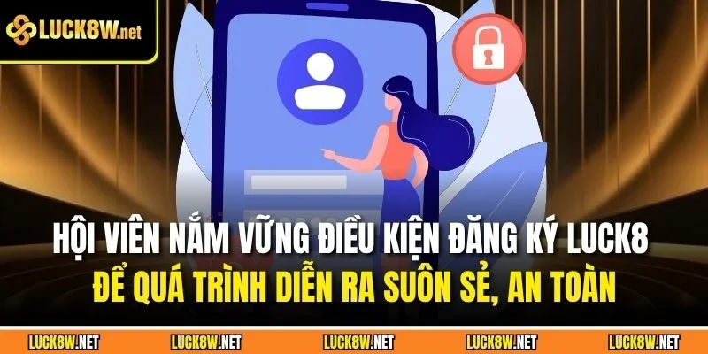 Hội viên nắm vững điều kiện đăng ký Luck8 để quá trình diễn ra suôn sẻ, an toàn
