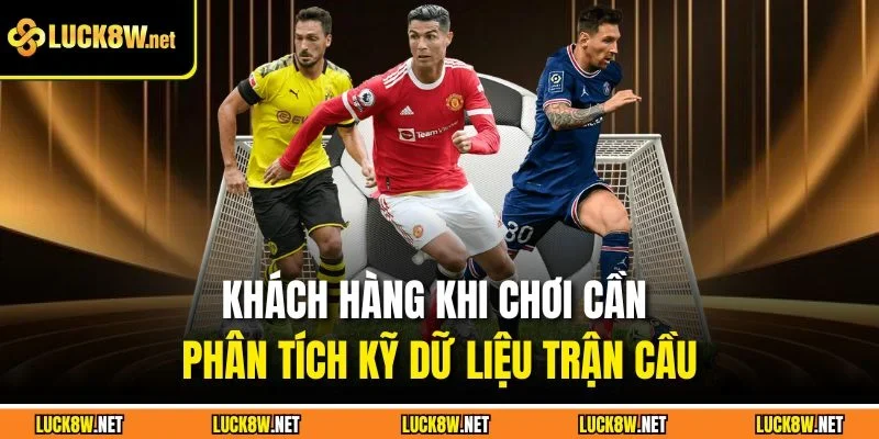Khách hàng khi chơi cần phân tích kỹ dữ liệu trận cầu
