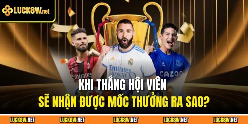 Khi thắng hội viên sẽ nhận được mốc thưởng ra sao?