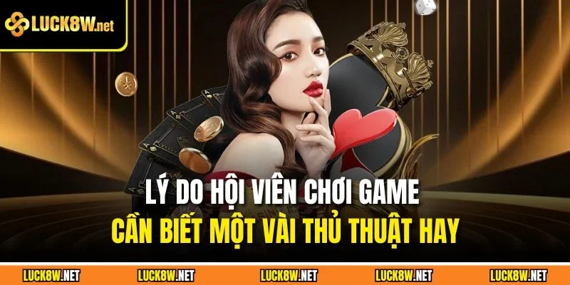 Lý do hội viên chơi game cần biết một vài thủ thuật hay