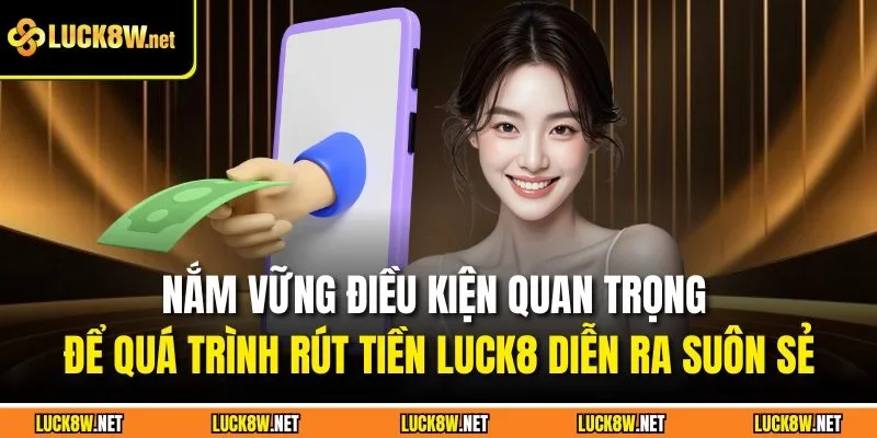 Nắm vững điều kiện quan trọng để quá trình rút tiền Luck8 diễn ra suôn sẻ